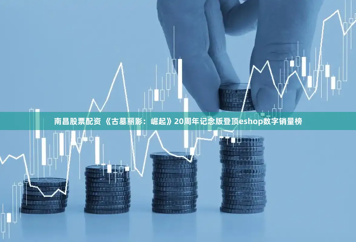 南昌股票配资 《古墓丽影：崛起》20周年记念版登顶eshop数字销量榜