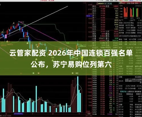 云管家配资 2026年中国连锁百强名单公布，苏宁易购位列第六