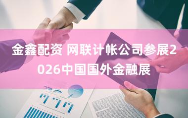 金鑫配资 网联计帐公司参展2026中国国外金融展