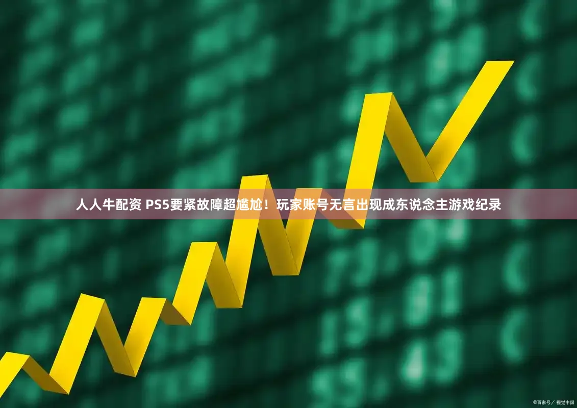 人人牛配资 PS5要紧故障超尴尬！玩家账号无言出现成东说念主游戏纪录