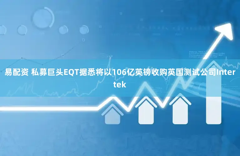 易配资 私募巨头EQT据悉将以106亿英镑收购英国测试公司Intertek