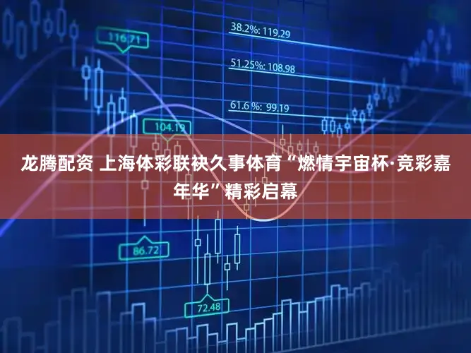 龙腾配资 上海体彩联袂久事体育“燃情宇宙杯·竞彩嘉年华”精彩启幕
