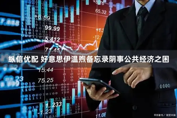 纵信优配 好意思伊温煦备忘录阴事公共经济之困