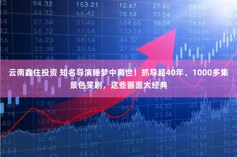 云南鑫住投资 知名导演睡梦中离世！抓导超40年、1000多集景色笑剧，这些画面太经典