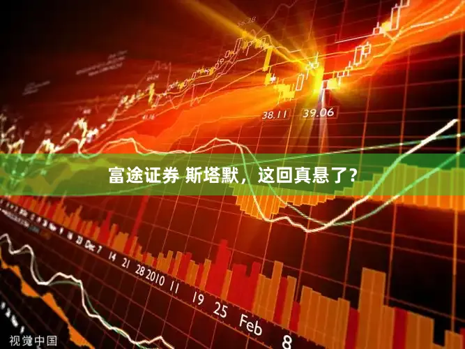 富途证券 斯塔默，这回真悬了？