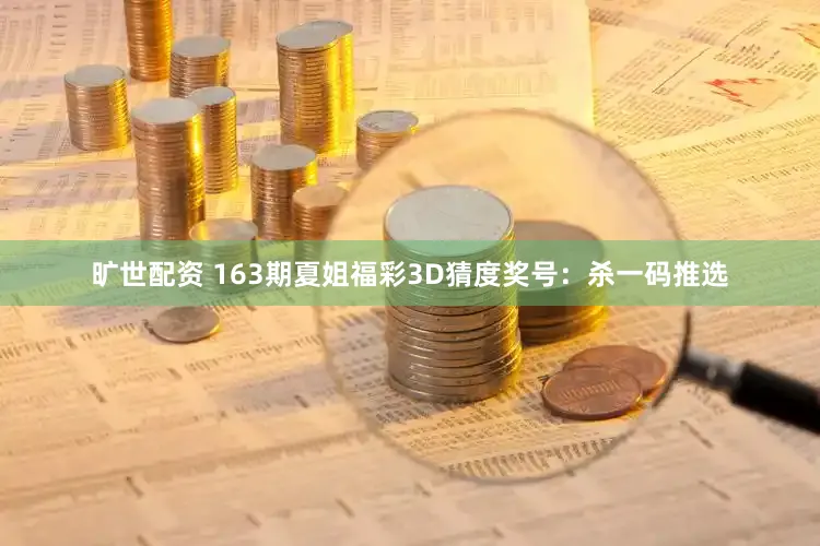 旷世配资 163期夏姐福彩3D猜度奖号:杀一码推选
