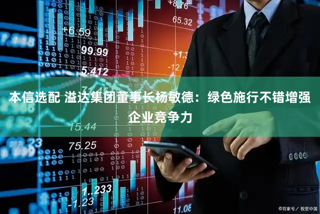 本信选配 溢达集团董事长杨敏德:绿色施行不错增强企业竞争力