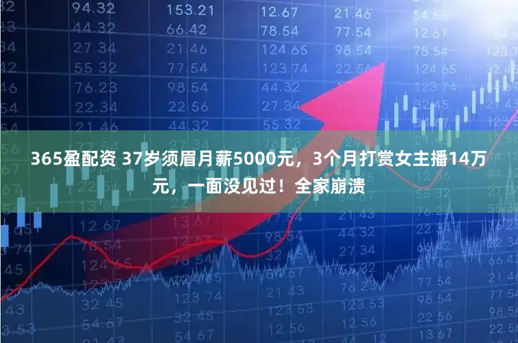 365盈配资 37岁须眉月薪5000元，3个月打赏女主播14万元，一面没见过！全家崩溃