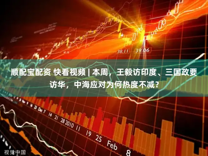 顺配宝配资 快看视频 | 本周，王毅访印度、三国政要访华，<a href=