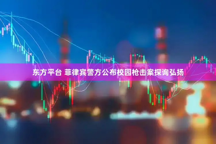东方平台 菲律宾警方公布校园枪击案探询弘扬