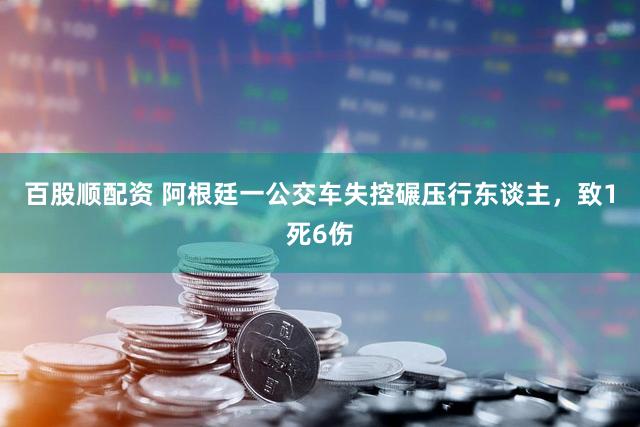 百股顺配资 阿根廷一公交车失控碾压行东谈主,致1死6伤