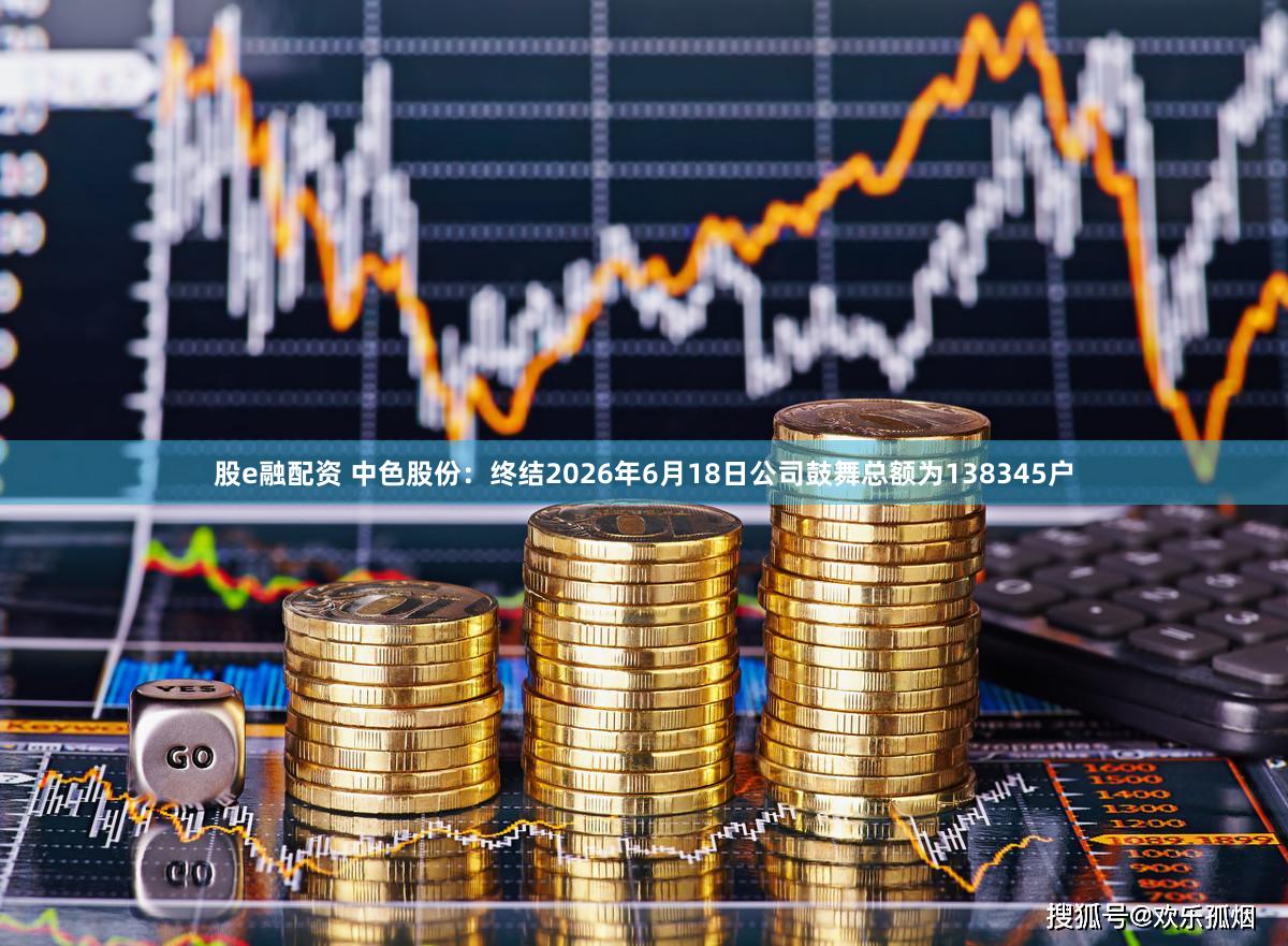 股e融配资 中色股份:终结2026年6月18日公司鼓舞总额为138345户