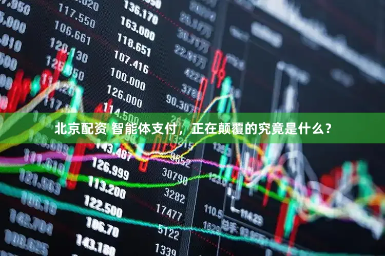 北京配资 智能体支付，正在颠覆的究竟是什么？