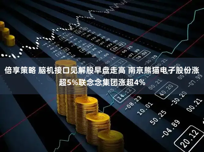 倍享策略 脑机接口见解股早盘走高 南京熊猫电子股份涨超5%联念念集团涨超4%