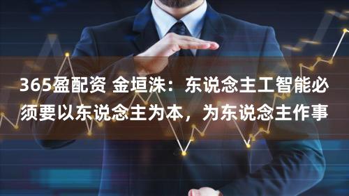 365盈配资 金垣洙:东说念主工智能必须要以东说念主为本,为东说念主作事