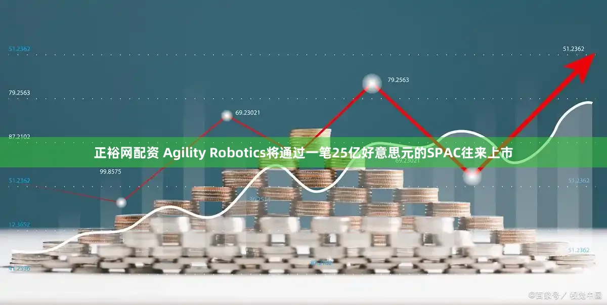 正裕网配资 Agility Robotics将通过一笔25亿好意思元的SPAC往来上市